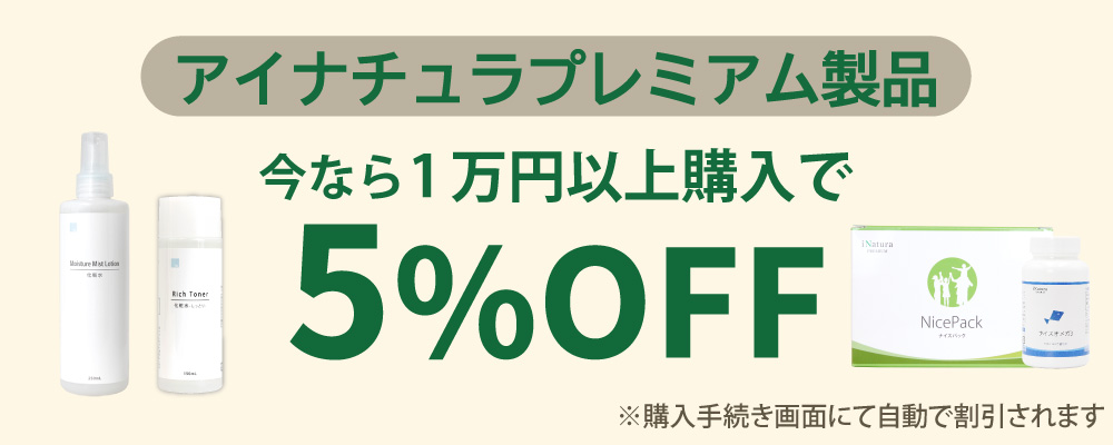 アイナチュラプレミアム製品を合計1万円以上のご購入で今なら5％割引実施中！